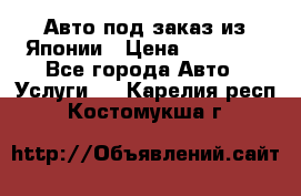 Авто под заказ из Японии › Цена ­ 15 000 - Все города Авто » Услуги   . Карелия респ.,Костомукша г.